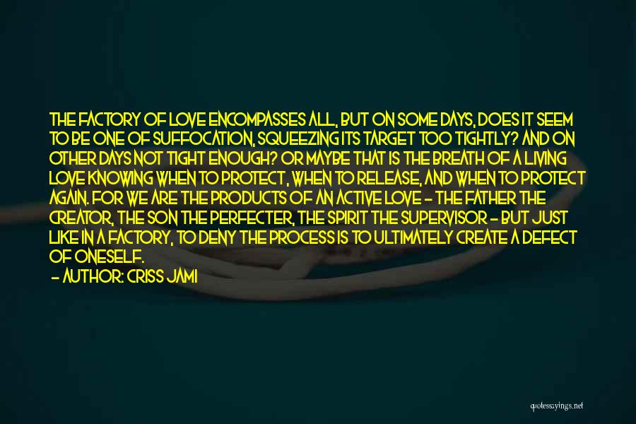 Criss Jami Quotes: The Factory Of Love Encompasses All, But On Some Days, Does It Seem To Be One Of Suffocation, Squeezing Its