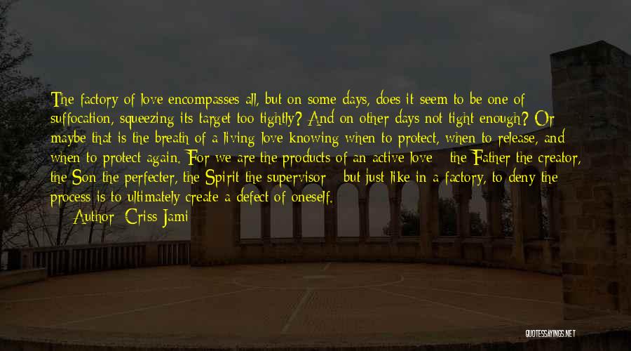 Criss Jami Quotes: The Factory Of Love Encompasses All, But On Some Days, Does It Seem To Be One Of Suffocation, Squeezing Its