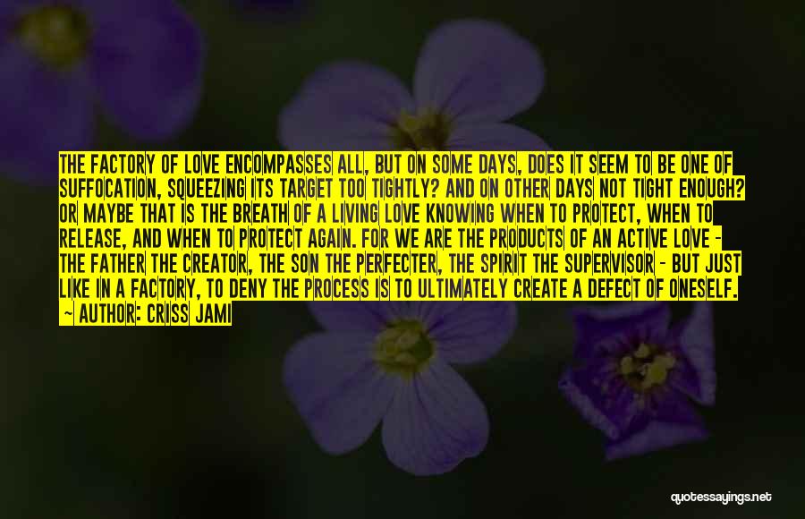 Criss Jami Quotes: The Factory Of Love Encompasses All, But On Some Days, Does It Seem To Be One Of Suffocation, Squeezing Its