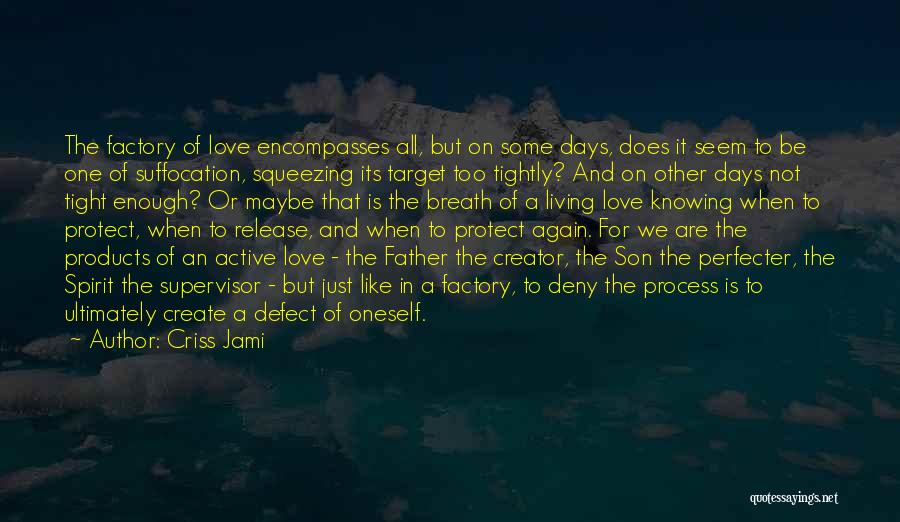 Criss Jami Quotes: The Factory Of Love Encompasses All, But On Some Days, Does It Seem To Be One Of Suffocation, Squeezing Its