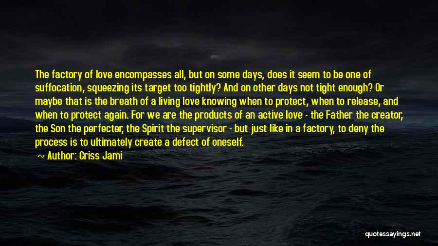 Criss Jami Quotes: The Factory Of Love Encompasses All, But On Some Days, Does It Seem To Be One Of Suffocation, Squeezing Its