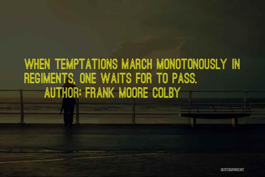 Frank Moore Colby Quotes: When Temptations March Monotonously In Regiments, One Waits For To Pass.