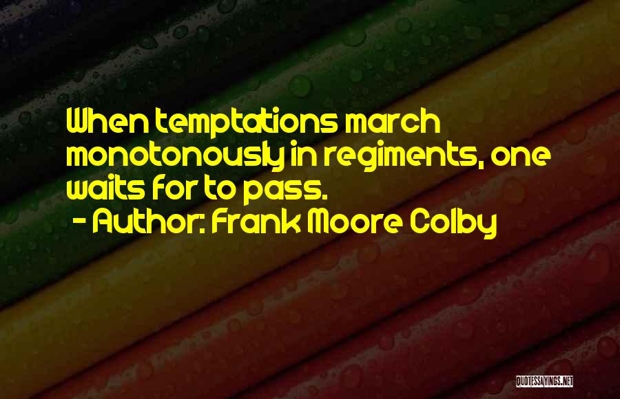 Frank Moore Colby Quotes: When Temptations March Monotonously In Regiments, One Waits For To Pass.