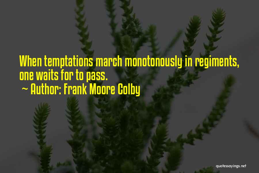 Frank Moore Colby Quotes: When Temptations March Monotonously In Regiments, One Waits For To Pass.