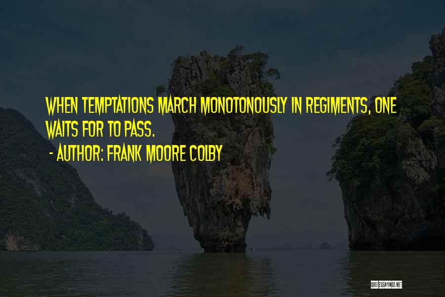 Frank Moore Colby Quotes: When Temptations March Monotonously In Regiments, One Waits For To Pass.