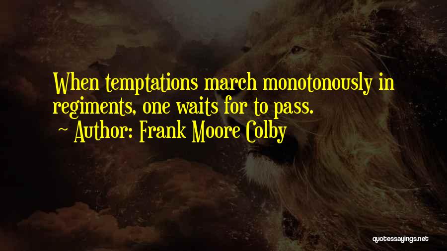 Frank Moore Colby Quotes: When Temptations March Monotonously In Regiments, One Waits For To Pass.