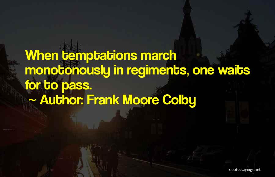 Frank Moore Colby Quotes: When Temptations March Monotonously In Regiments, One Waits For To Pass.