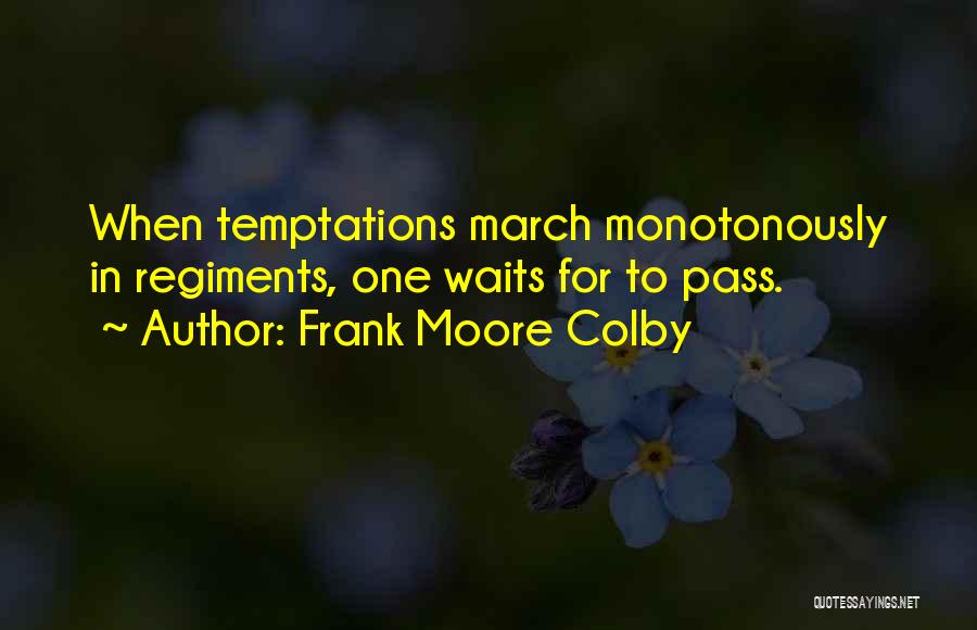 Frank Moore Colby Quotes: When Temptations March Monotonously In Regiments, One Waits For To Pass.