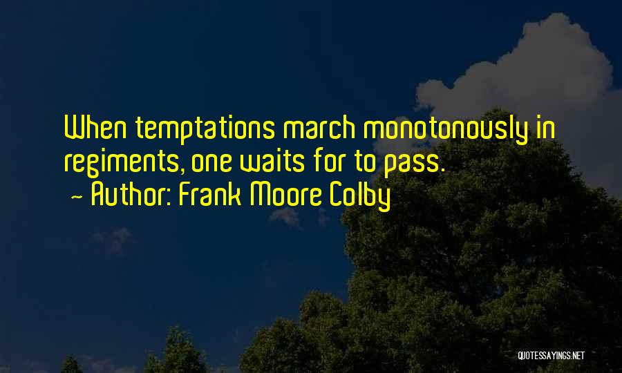 Frank Moore Colby Quotes: When Temptations March Monotonously In Regiments, One Waits For To Pass.