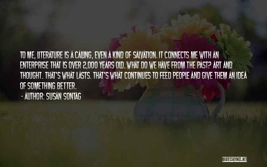 Susan Sontag Quotes: To Me, Literature Is A Calling, Even A Kind Of Salvation. It Connects Me With An Enterprise That Is Over