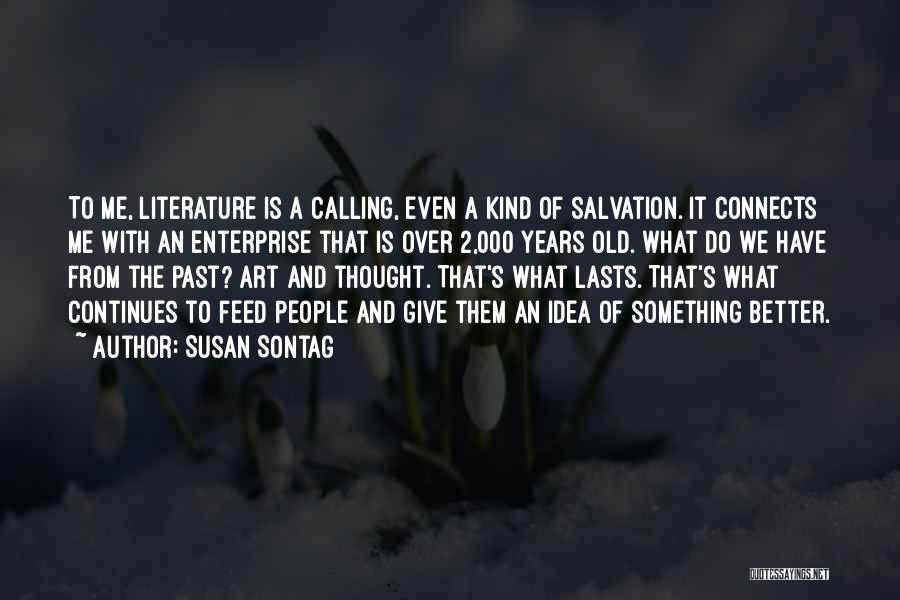 Susan Sontag Quotes: To Me, Literature Is A Calling, Even A Kind Of Salvation. It Connects Me With An Enterprise That Is Over