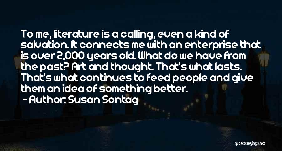 Susan Sontag Quotes: To Me, Literature Is A Calling, Even A Kind Of Salvation. It Connects Me With An Enterprise That Is Over