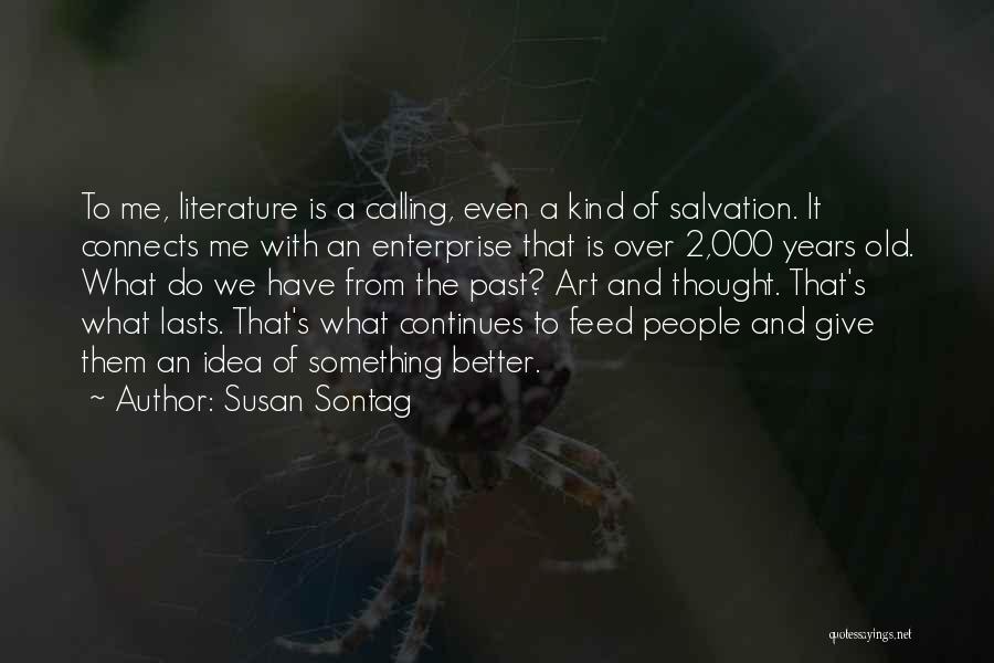 Susan Sontag Quotes: To Me, Literature Is A Calling, Even A Kind Of Salvation. It Connects Me With An Enterprise That Is Over