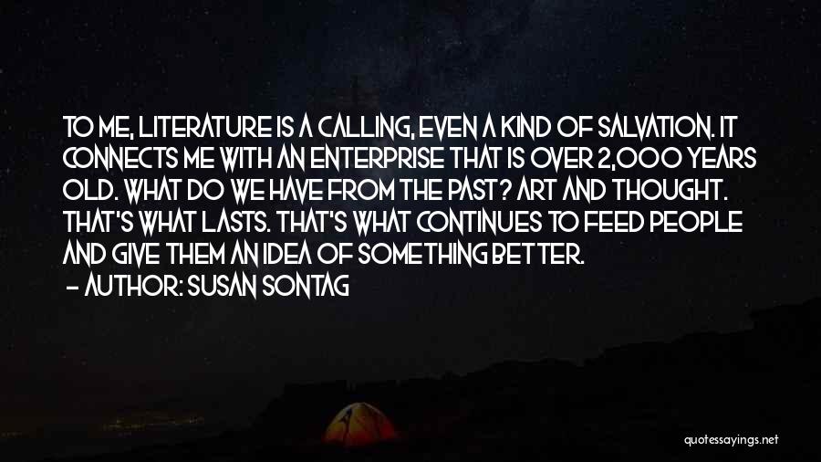 Susan Sontag Quotes: To Me, Literature Is A Calling, Even A Kind Of Salvation. It Connects Me With An Enterprise That Is Over