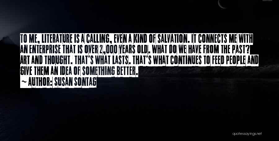 Susan Sontag Quotes: To Me, Literature Is A Calling, Even A Kind Of Salvation. It Connects Me With An Enterprise That Is Over