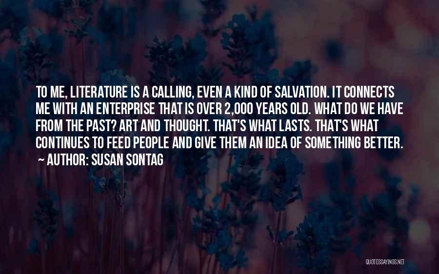 Susan Sontag Quotes: To Me, Literature Is A Calling, Even A Kind Of Salvation. It Connects Me With An Enterprise That Is Over