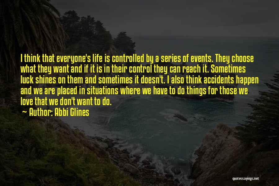 Abbi Glines Quotes: I Think That Everyone's Life Is Controlled By A Series Of Events. They Choose What They Want And If It