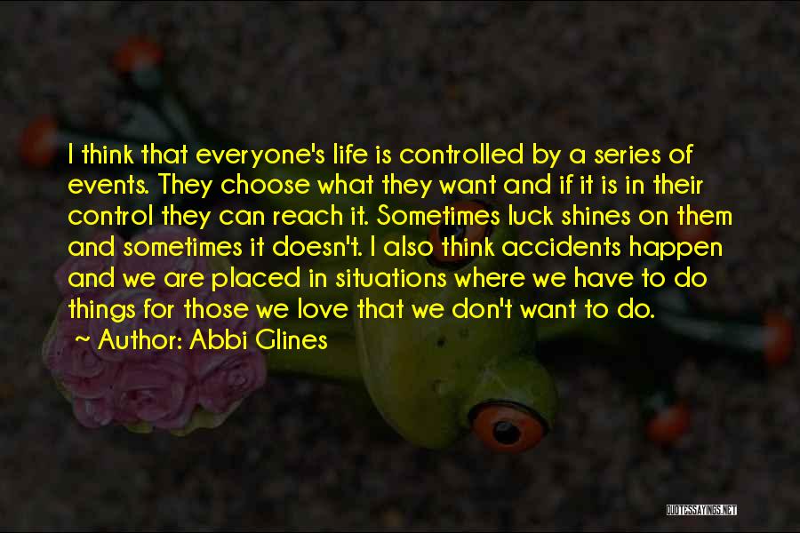 Abbi Glines Quotes: I Think That Everyone's Life Is Controlled By A Series Of Events. They Choose What They Want And If It