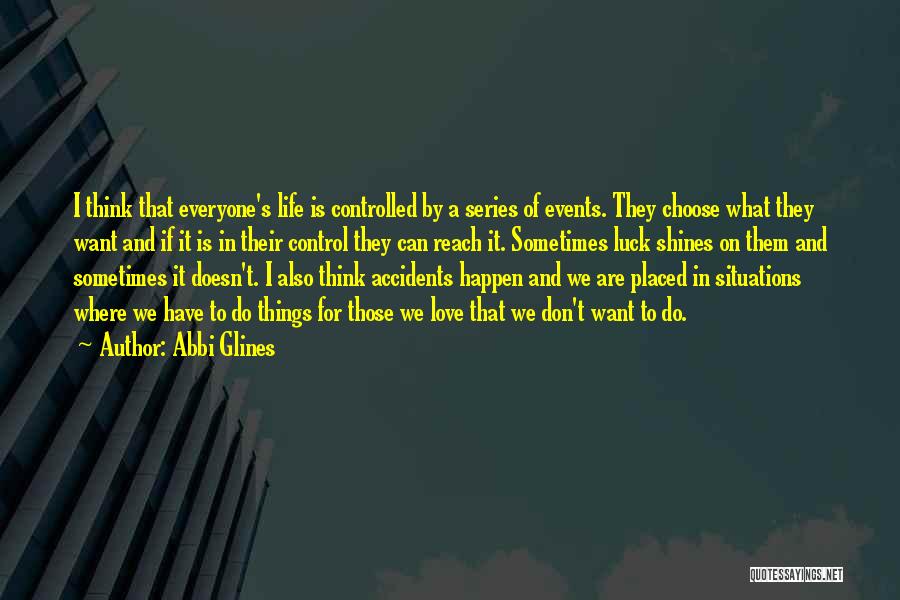 Abbi Glines Quotes: I Think That Everyone's Life Is Controlled By A Series Of Events. They Choose What They Want And If It