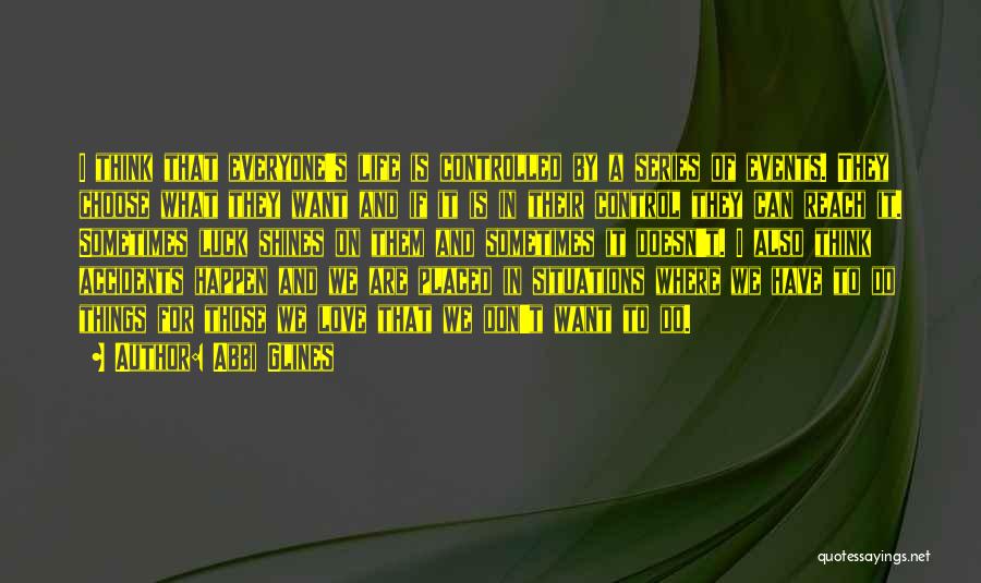 Abbi Glines Quotes: I Think That Everyone's Life Is Controlled By A Series Of Events. They Choose What They Want And If It