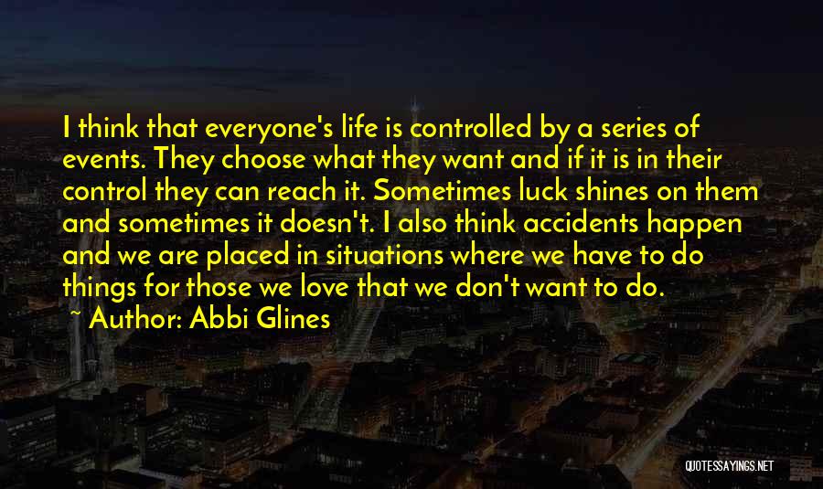 Abbi Glines Quotes: I Think That Everyone's Life Is Controlled By A Series Of Events. They Choose What They Want And If It