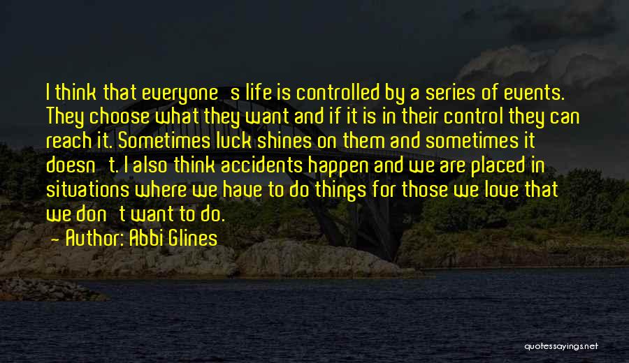 Abbi Glines Quotes: I Think That Everyone's Life Is Controlled By A Series Of Events. They Choose What They Want And If It