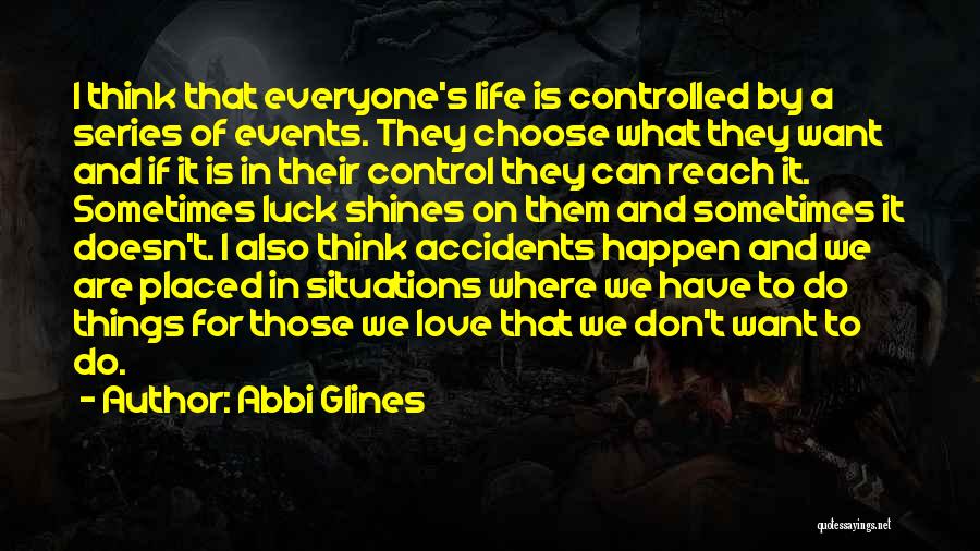 Abbi Glines Quotes: I Think That Everyone's Life Is Controlled By A Series Of Events. They Choose What They Want And If It