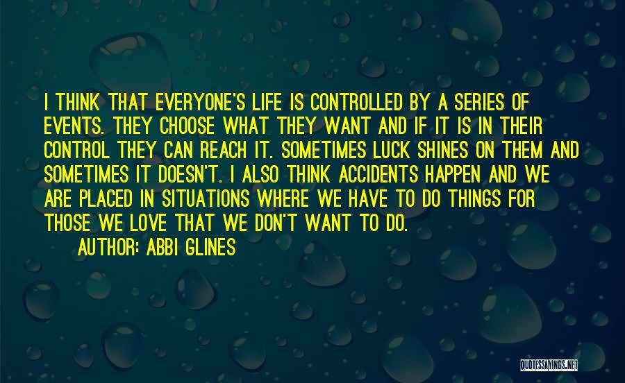 Abbi Glines Quotes: I Think That Everyone's Life Is Controlled By A Series Of Events. They Choose What They Want And If It