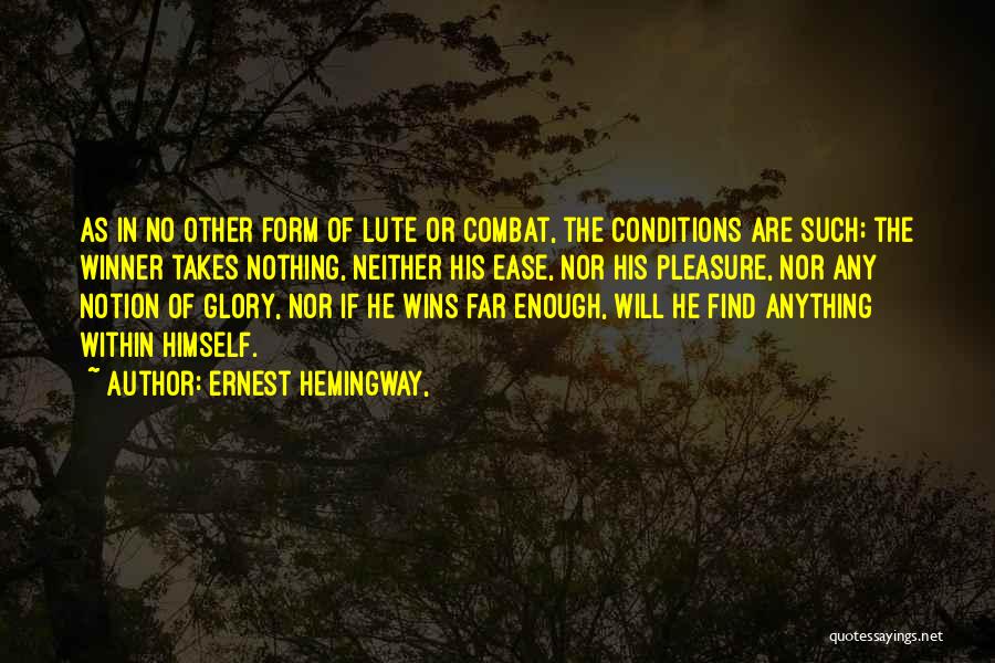 Ernest Hemingway, Quotes: As In No Other Form Of Lute Or Combat, The Conditions Are Such; The Winner Takes Nothing, Neither His Ease,