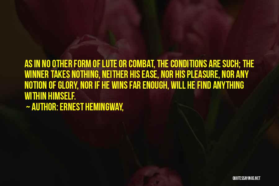 Ernest Hemingway, Quotes: As In No Other Form Of Lute Or Combat, The Conditions Are Such; The Winner Takes Nothing, Neither His Ease,