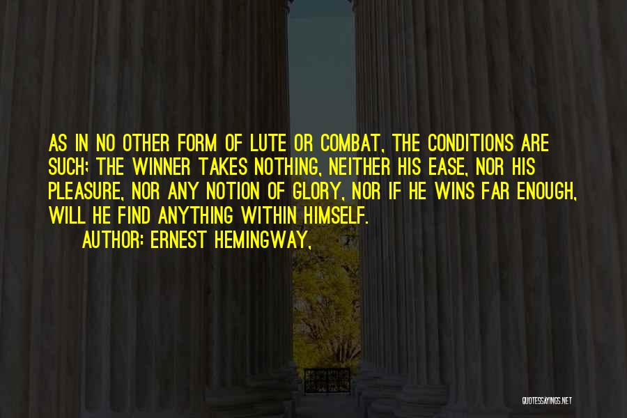 Ernest Hemingway, Quotes: As In No Other Form Of Lute Or Combat, The Conditions Are Such; The Winner Takes Nothing, Neither His Ease,