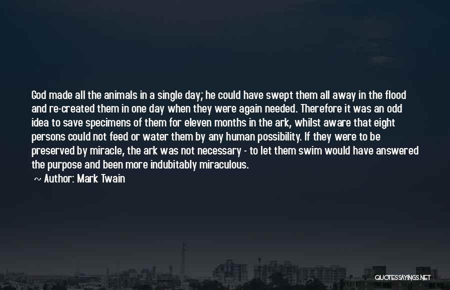 Mark Twain Quotes: God Made All The Animals In A Single Day; He Could Have Swept Them All Away In The Flood And