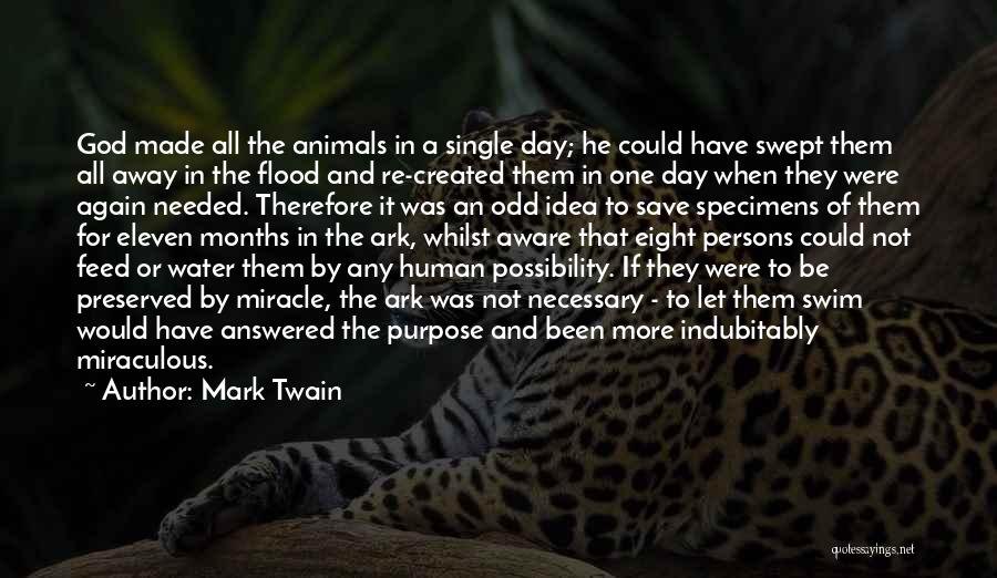 Mark Twain Quotes: God Made All The Animals In A Single Day; He Could Have Swept Them All Away In The Flood And