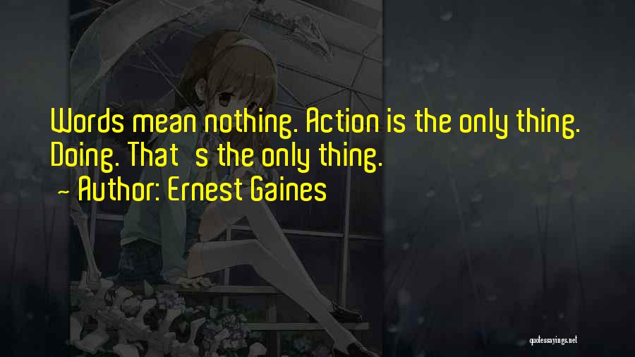 Ernest Gaines Quotes: Words Mean Nothing. Action Is The Only Thing. Doing. That's The Only Thing.