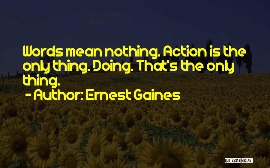 Ernest Gaines Quotes: Words Mean Nothing. Action Is The Only Thing. Doing. That's The Only Thing.