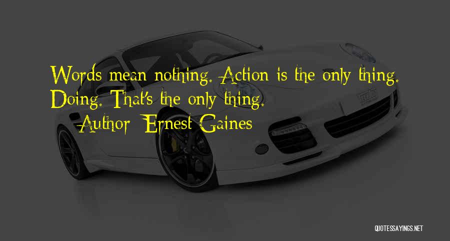 Ernest Gaines Quotes: Words Mean Nothing. Action Is The Only Thing. Doing. That's The Only Thing.