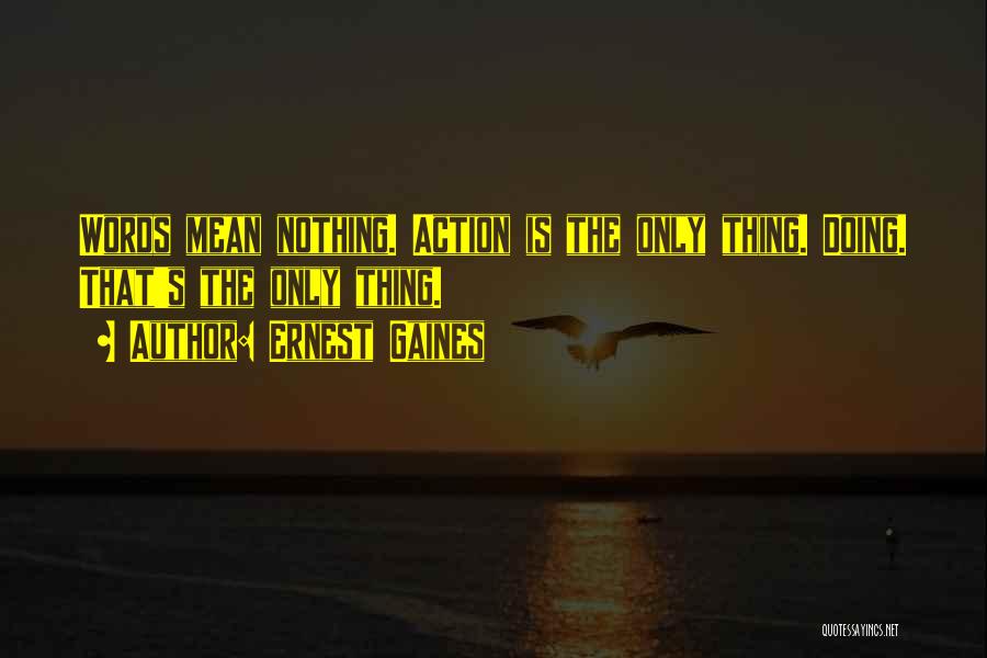 Ernest Gaines Quotes: Words Mean Nothing. Action Is The Only Thing. Doing. That's The Only Thing.