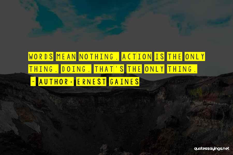 Ernest Gaines Quotes: Words Mean Nothing. Action Is The Only Thing. Doing. That's The Only Thing.