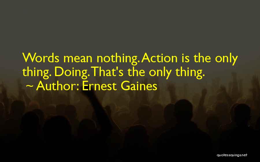 Ernest Gaines Quotes: Words Mean Nothing. Action Is The Only Thing. Doing. That's The Only Thing.