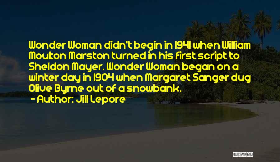 Jill Lepore Quotes: Wonder Woman Didn't Begin In 1941 When William Moulton Marston Turned In His First Script To Sheldon Mayer. Wonder Woman