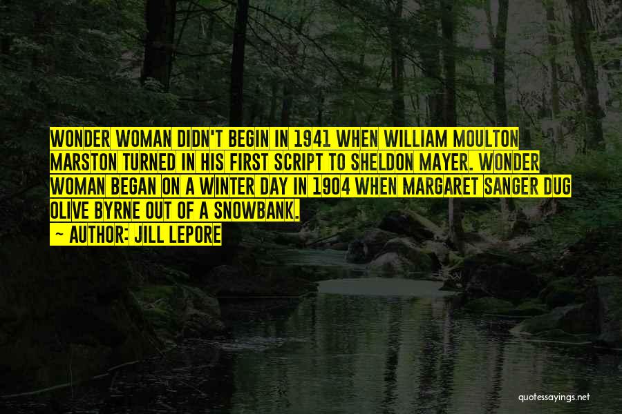 Jill Lepore Quotes: Wonder Woman Didn't Begin In 1941 When William Moulton Marston Turned In His First Script To Sheldon Mayer. Wonder Woman