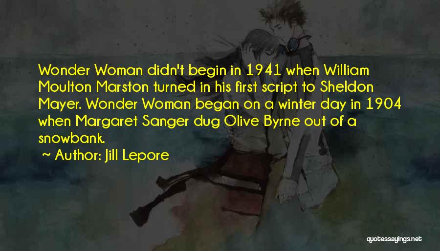 Jill Lepore Quotes: Wonder Woman Didn't Begin In 1941 When William Moulton Marston Turned In His First Script To Sheldon Mayer. Wonder Woman