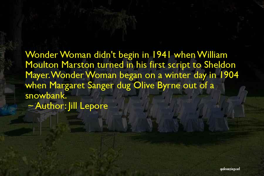 Jill Lepore Quotes: Wonder Woman Didn't Begin In 1941 When William Moulton Marston Turned In His First Script To Sheldon Mayer. Wonder Woman