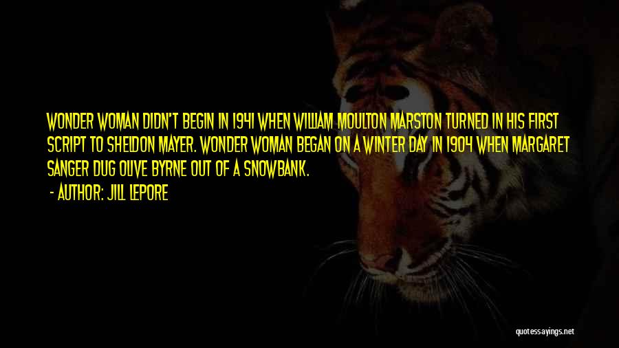 Jill Lepore Quotes: Wonder Woman Didn't Begin In 1941 When William Moulton Marston Turned In His First Script To Sheldon Mayer. Wonder Woman