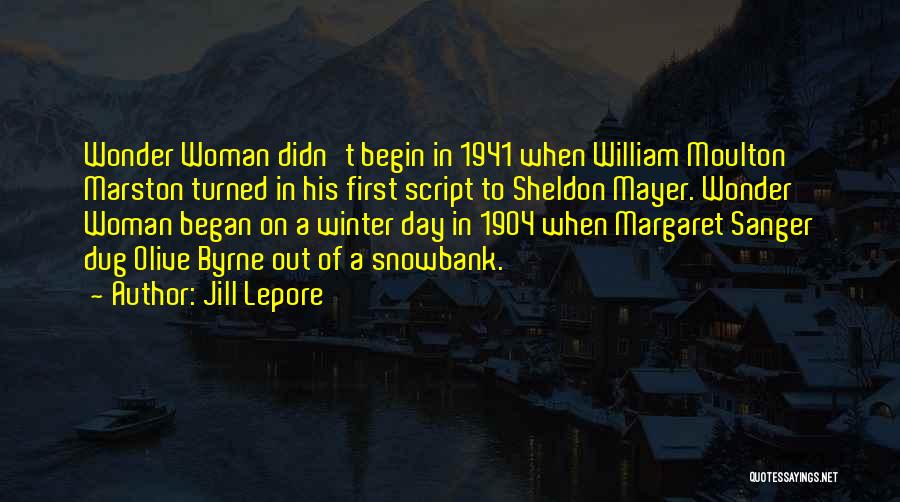 Jill Lepore Quotes: Wonder Woman Didn't Begin In 1941 When William Moulton Marston Turned In His First Script To Sheldon Mayer. Wonder Woman