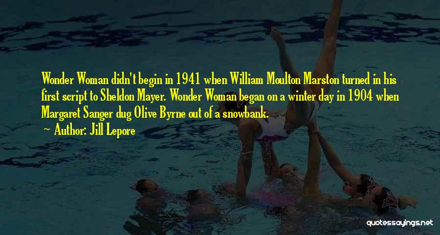 Jill Lepore Quotes: Wonder Woman Didn't Begin In 1941 When William Moulton Marston Turned In His First Script To Sheldon Mayer. Wonder Woman