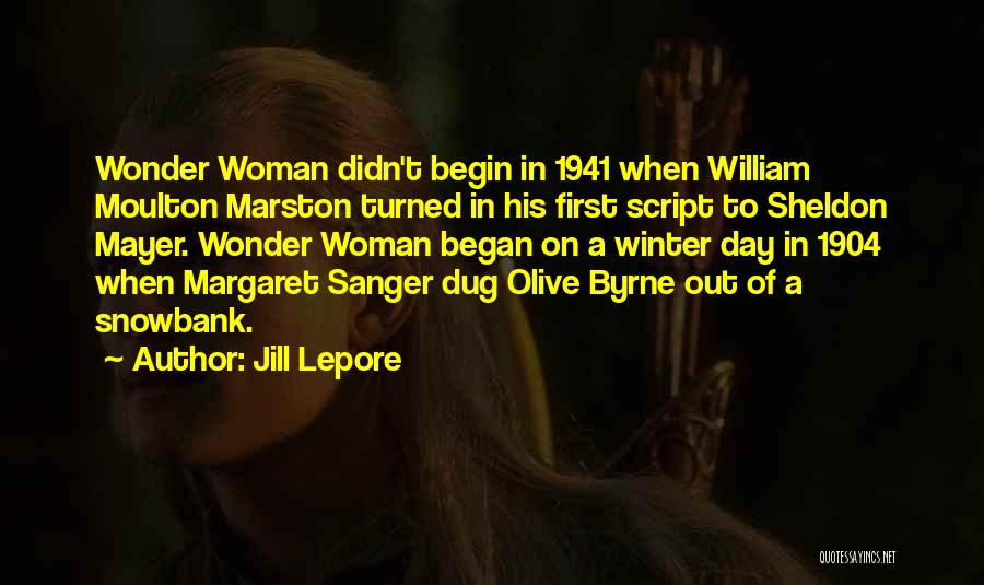 Jill Lepore Quotes: Wonder Woman Didn't Begin In 1941 When William Moulton Marston Turned In His First Script To Sheldon Mayer. Wonder Woman