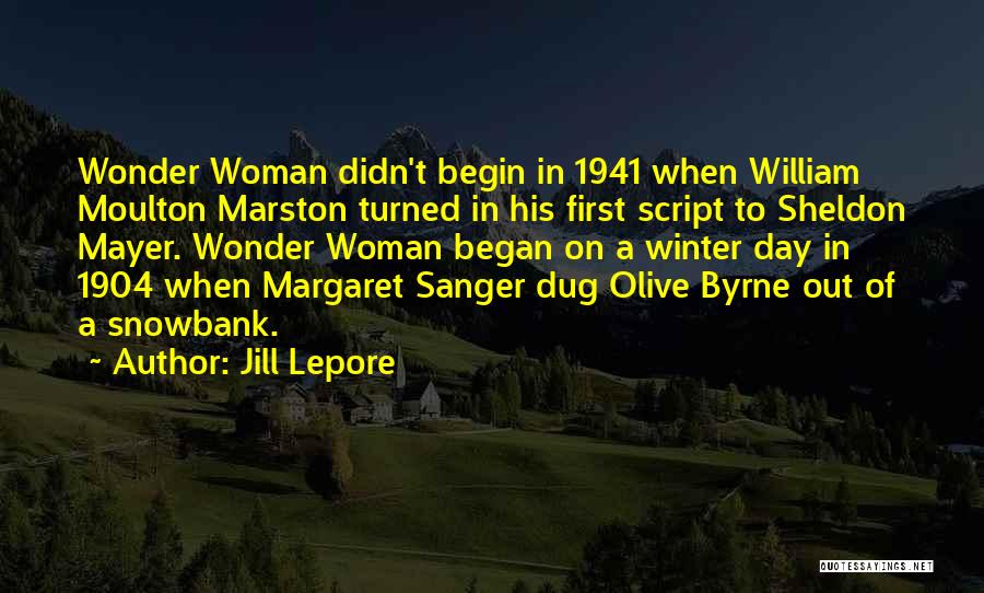 Jill Lepore Quotes: Wonder Woman Didn't Begin In 1941 When William Moulton Marston Turned In His First Script To Sheldon Mayer. Wonder Woman