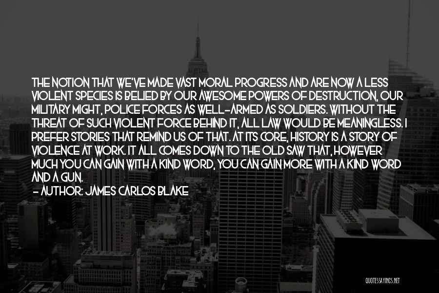 James Carlos Blake Quotes: The Notion That We've Made Vast Moral Progress And Are Now A Less Violent Species Is Belied By Our Awesome