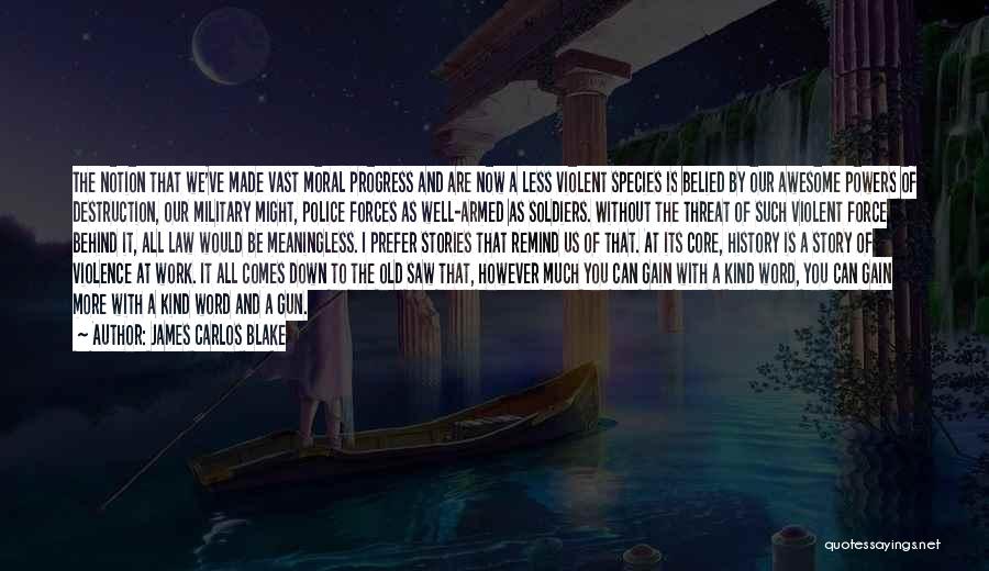 James Carlos Blake Quotes: The Notion That We've Made Vast Moral Progress And Are Now A Less Violent Species Is Belied By Our Awesome